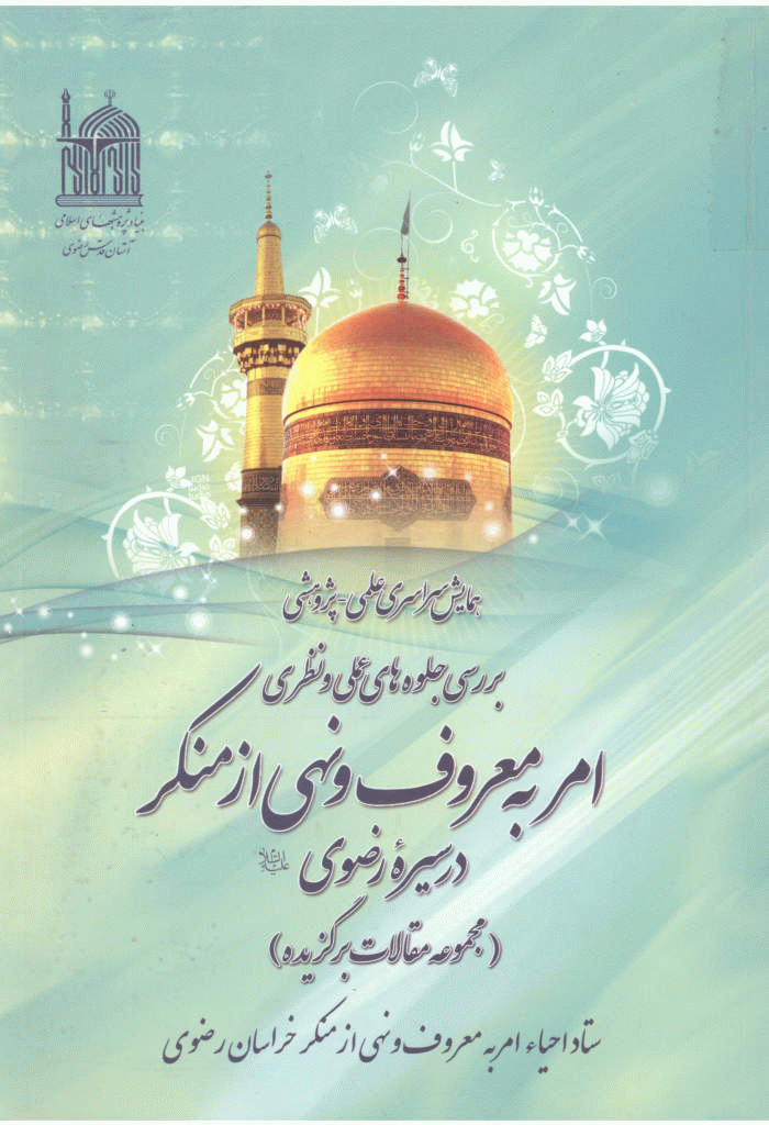 همایش بررسی جلوه ‌های عملی و نظری امر به معروف و نهی از منکر در سیره رضوی - همایش سراسری علمی پژوهشی بررسی جلوه‌ های عملی و نظری امر به معروف و نهی از منکر در سیره رضوی (مجموعه مقالات برگزیده)